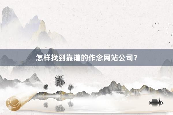 怎样找到靠谱的作念网站公司？