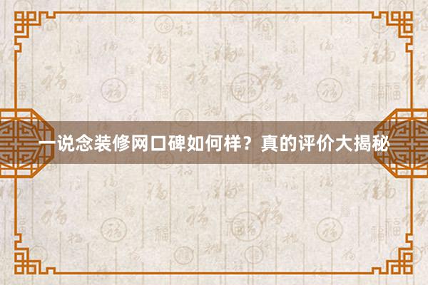 一说念装修网口碑如何样？真的评价大揭秘