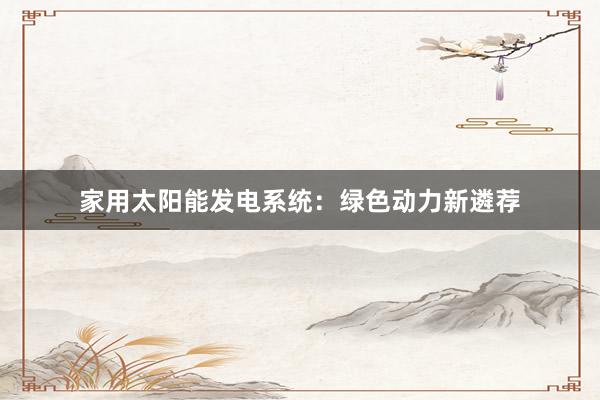 家用太阳能发电系统：绿色动力新遴荐