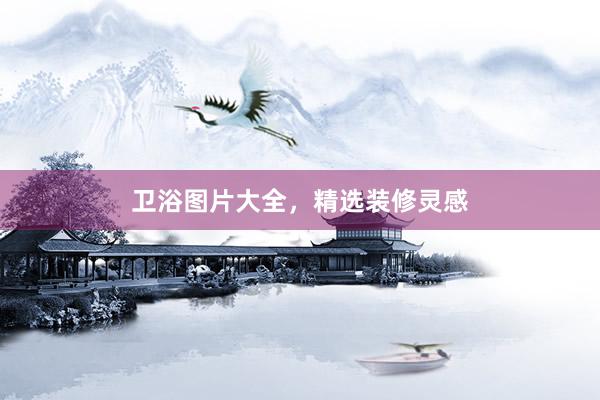 卫浴图片大全，精选装修灵感
