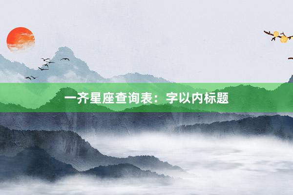 一齐星座查询表：字以内标题