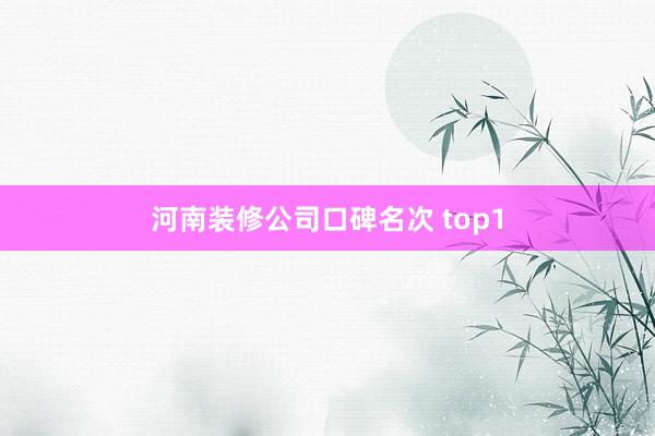 河南装修公司口碑名次 top1