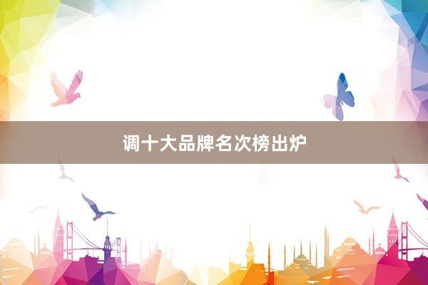 调十大品牌名次榜出炉