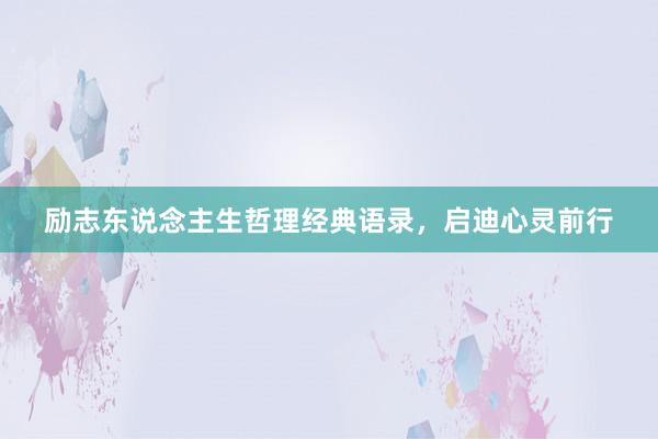 励志东说念主生哲理经典语录，启迪心灵前行