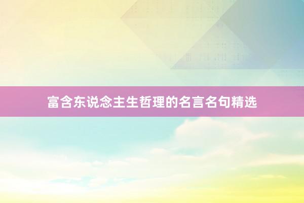 富含东说念主生哲理的名言名句精选