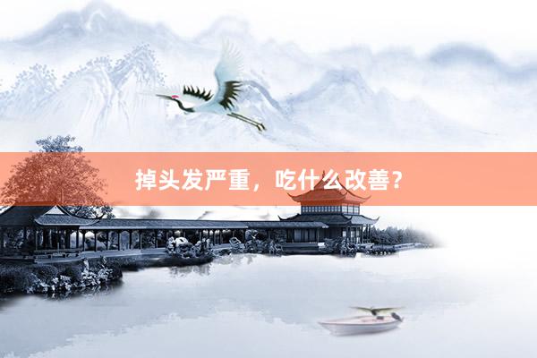 掉头发严重，吃什么改善？