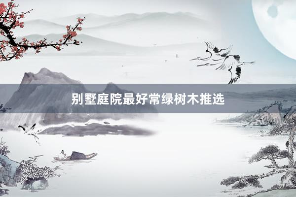 别墅庭院最好常绿树木推选