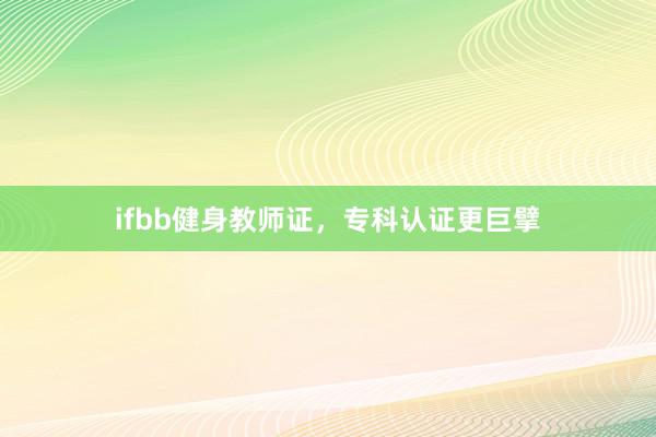 ifbb健身教师证，专科认证更巨擘